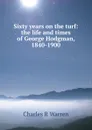 Sixty years on the turf: the life and times of George Hodgman, 1840-1900 - Charles R Warren