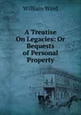 A Treatise On Legacies: Or Bequests of Personal Property - William Ward