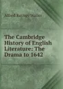 The Cambridge History of English Literature: The Drama to 1642 - Alfred Rayney Waller
