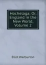 Hochelaga; Or, England in the New World, Volume 2 - Eliot Warburton