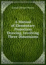 A Manual of Elementary Projection Drawing, Involving Three Dimensions - Samuel Edward Warren
