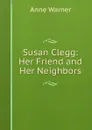 Susan Clegg: Her Friend and Her Neighbors - Anne Warner