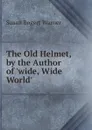 The Old Helmet, by the Author of .wide, Wide World.. - Susan Bogert Warner