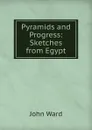 Pyramids and Progress: Sketches from Egypt - John Ward