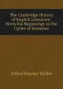 The Cambridge History of English Literature: From the Beginnings to the Cycles of Romance - Alfred Rayney Waller