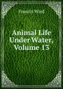 Animal Life Under Water, Volume 13 - Francis Ward