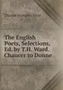 The English Poets, Selections, Ed. by T.H. Ward. Chaucer to Donne - Thomas Humphry Ward
