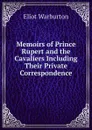 Memoirs of Prince Rupert and the Cavaliers Including Their Private Correspondence - Eliot Warburton