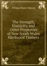 The Strength, Elasticity, and Other Properties of New South Wales Hardwood Timbers - William Henry Warren