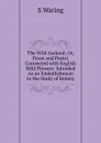 The Wild Garland; Or, Prose and Poetry Connected with English Wild Flowers: Intended As an Embellishment to the Study of Botany - S Waring