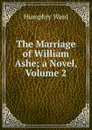 The Marriage of William Ashe; a Novel, Volume 2 - Humphry Ward