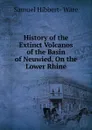 History of the Extinct Volcanos of the Basin of Neuwied, On the Lower Rhine - Samuel Hibbert-Ware