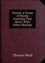 Passaic, a Group of Poems Touching That River: With Other Musings - Thomas Ward