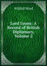 Lord Lyons: A Record of British Diplomacy, Volume 2 - Wilfrid Ward