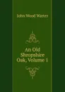 An Old Shropshire Oak, Volume 1 - John Wood Warter