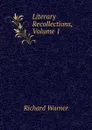 Literary Recollections, Volume 1 - Richard Warner