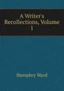 A Writer.s Recollections, Volume 1 - Humphry Ward