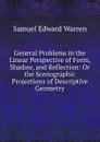 General Problems in the Linear Perspective of Form, Shadow, and Reflection: Or the Scenographic Projections of Descriptive Geometry - Samuel Edward Warren