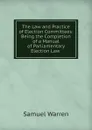 The Law and Practice of Election Committees: Being the Completion of a Manual of Parliamentary Election Law . - Warren Samuel