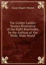 The Golden Ladder: Stories Illustrative of the Eight Beatitudes, by the Authors of .the Wide, Wide World.. - Susan Bogert Warner