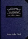 A Dictionary of Quotations in Prose: From American and Foreign Authors, Including Translations from Ancient Sources - Anna Lydia Ward