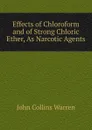 Effects of Chloroform and of Strong Chloric Ether, As Narcotic Agents - John Collins Warren