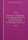 The Plan of Salvation: Five Lectures Delivered at the Princeton Summer School of Theology, June, 1914 - Benjamin Breckinridge Warfield