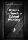 Hymns for Sunday-School Worship - John Fothergill Waterhouse Ware