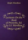 Lectures On the Book of Proverbs, Ed. by J.S. Wardlaw - Ralph Wardlaw