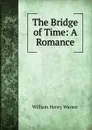 The Bridge of Time: A Romance - William Henry Warner