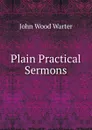 Plain Practical Sermons - John Wood Warter