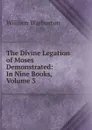 The Divine Legation of Moses Demonstrated: In Nine Books, Volume 3 - William Warburton