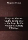 Margaret Warner: Or, the Young Wife at the Farm, by the Author of .nursery Influence.. - Margaret Warner