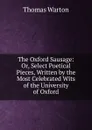 The Oxford Sausage: Or, Select Poetical Pieces, Written by the Most Celebrated Wits of the University of Oxford - Thomas Warton