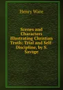 Scenes and Characters Illustrating Christian Truth: Trial and Self-Discipline, by S. Savage - Henry Ware