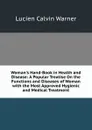 Woman.s Hand-Book in Health and Disease: A Popular Treatise On the Functions and Diseases of Woman with the Most Approved Hygienic and Medical Treatment - Lucien Calvin Warner