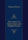 The Union: Or Select Scots and English Poems - Thomas Warton