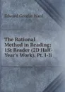 The Rational Method in Reading: 1St Reader (2D Half-Year.s Work). Pt. I-Ii. - Edward Gendar Ward