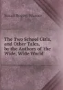 The Two School Girls, and Other Tales, by the Authors of .the Wide, Wide World.. - Susan Bogert Warner