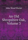 An Old Shropshire Oak, Volume 3 - John Wood Warter