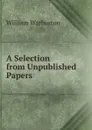 A Selection from Unpublished Papers - William Warburton