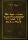 The Sportsman.s Guide to Kashmir . Ladak, . C., by A. E. Ward . - A E. Ward