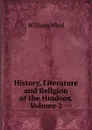 History, Literature and Religion of the Hindoos, Volume 2 - William Ward