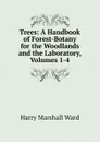 Trees: A Handbook of Forest-Botany for the Woodlands and the Laboratory, Volumes 1-4 - Harry Marshall Ward