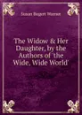 The Widow . Her Daughter, by the Authors of .the Wide, Wide World.. - Susan Bogert Warner
