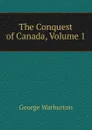 The Conquest of Canada, Volume 1 - George Warburton