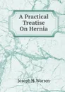 A Practical Treatise On Hernia - Joseph H. Warren