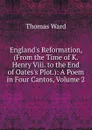 England.s Reformation, (From the Time of K. Henry Viii. to the End of Oates.s Plot.): A Poem in Four Cantos, Volume 2 - Thomas Ward