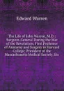 The Life of John Warren, M.D.: Surgeon-General During the War of the Revolution; First Professor of Anatomy and Surgery in Harvard College; President of the Massachusetts Medical Society, Etc - Edward Warren