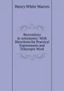 Recreations in Astronomy: With Directions for Practical Experiments and Telescopic Work - Henry White Warren